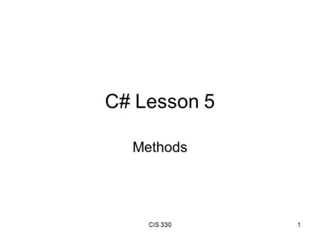 CIS 3301 C# Lesson 5 Methods. CIS 3302 Objectives Understand the structure of a method. Know the difference between static and instance methods. Learn.