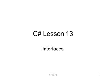 CIS 3301 C# Lesson 13 Interfaces. CIS 3302 Objectives Understand the Purpose of Interfaces. Define an Interface. Use an Interface. Implement Interface.