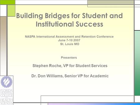Building Bridges for Student and Institutional Success Stephen Roche, VP for Student Services Dr. Don Williams, Senior VP for Academic NASPA International.