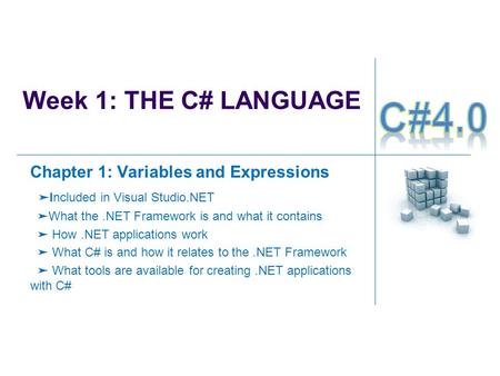 Week 1: THE C# LANGUAGE Chapter 1: Variables and Expressions ➤ Included in Visual Studio.NET ➤ What the.NET Framework is and what it contains ➤ How.NET.