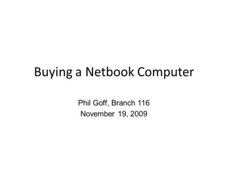 Buying a Netbook Computer Phil Goff, Branch 116 November 19, 2009.