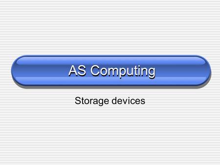 AS Computing Storage devices. Primary storage  A computer’s main memory (RAM) is known as primary memory.  Primary memory is volatile; when the computer.