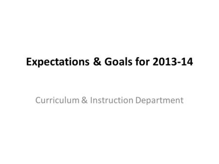 Expectations & Goals for 2013-14 Curriculum & Instruction Department.