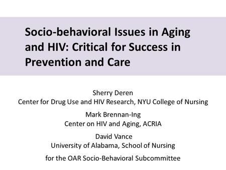 Socio-behavioral Issues in Aging and HIV: Critical for Success in Prevention and Care Sherry Deren Center for Drug Use and HIV Research, NYU College of.
