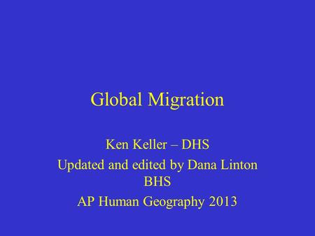 Global Migration Ken Keller – DHS Updated and edited by Dana Linton BHS AP Human Geography 2013.