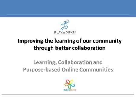 Improving the learning of our community through better collaboration Learning, Collaboration and Purpose-based Online Communities.