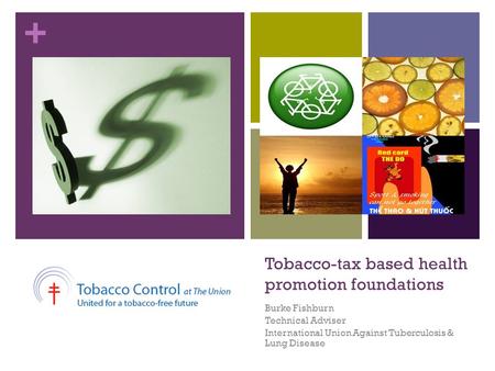 + Tobacco-tax based health promotion foundations Burke Fishburn Technical Adviser International Union Against Tuberculosis & Lung Disease.
