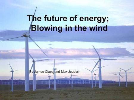 The future of energy; Blowing in the wind By James Claps and Max Joubert.
