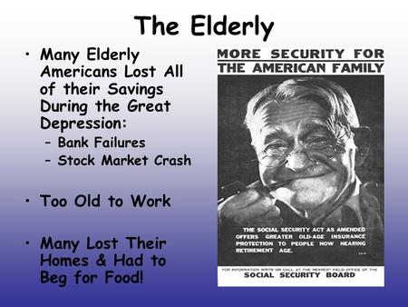 The Elderly Many Elderly Americans Lost All of their Savings During the Great Depression: –Bank Failures –Stock Market Crash Too Old to Work Many Lost.