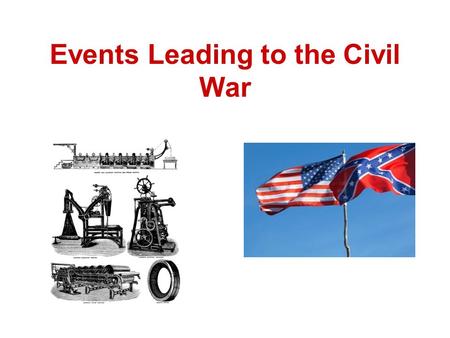 Events Leading to the Civil War. Industrial Revolution Industrial Revolution- was the transition to new manufacturing processes (increase in technology)