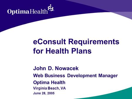 EConsult Requirements for Health Plans John D. Nowacek Web Business Development Manager Optima Health Virginia Beach, VA June 28, 2005.