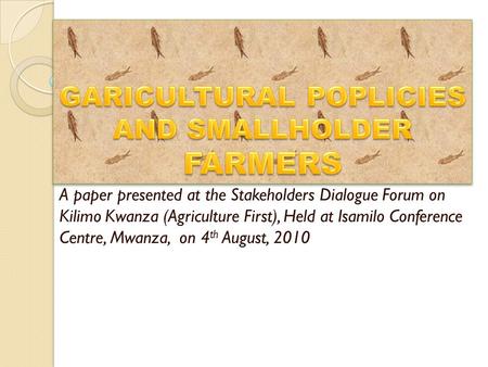 A paper presented at the Stakeholders Dialogue Forum on Kilimo Kwanza (Agriculture First), Held at Isamilo Conference Centre, Mwanza, on 4 th August, 2010.