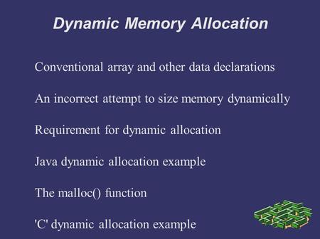 Dynamic Memory Allocation Conventional array and other data declarations An incorrect attempt to size memory dynamically Requirement for dynamic allocation.