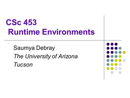 CSc 453 Runtime Environments Saumya Debray The University of Arizona Tucson.