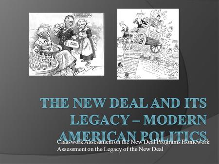 Classwork Assessment on the New Deal Programs Homework Assessment on the Legacy of the New Deal.