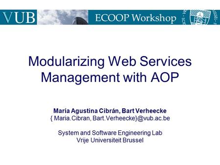 Modularizing Web Services Management with AOP María Agustina Cibrán, Bart Verheecke { Maria.Cibran, System and Software Engineering.