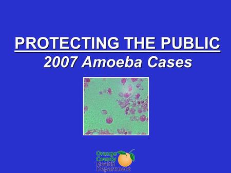 PROTECTING THE PUBLIC 2007 Amoeba Cases. JULY 26, 2007 Volusia County Health Department issues annual PAM releaseVolusia County Health Department issues.