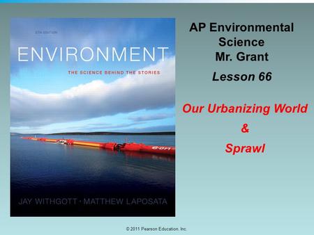 © 2011 Pearson Education, Inc. AP Environmental Science Mr. Grant Lesson 66 Our Urbanizing World & Sprawl.
