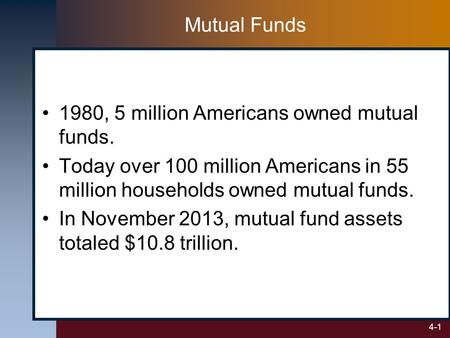 4-1 Mutual Funds 1980, 5 million Americans owned mutual funds. Today over 100 million Americans in 55 million households owned mutual funds. In November.