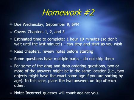 Homework #2  Due Wednesday, September 9, 6PM  Covers Chapters 1, 2, and 3  Estimated time to complete: 1 hour 10 minutes (so don’t wait until the last.