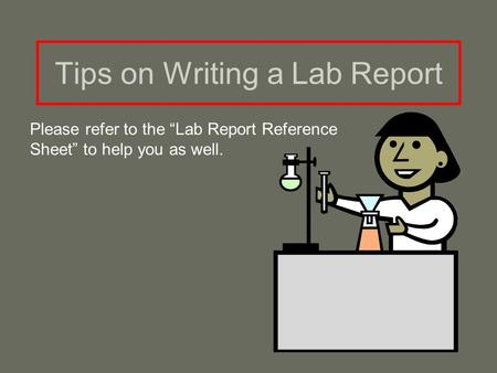 Tips on Writing a Lab Report Please refer to the “Lab Report Reference Sheet” to help you as well.