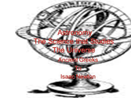 Astronomy The Science that Studies The Universe Ancient Greeks To Isaac Newton.