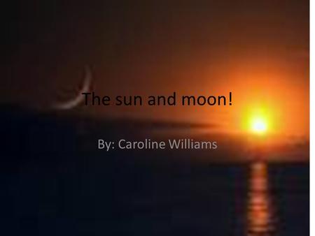 The sun and moon! By: Caroline Williams.