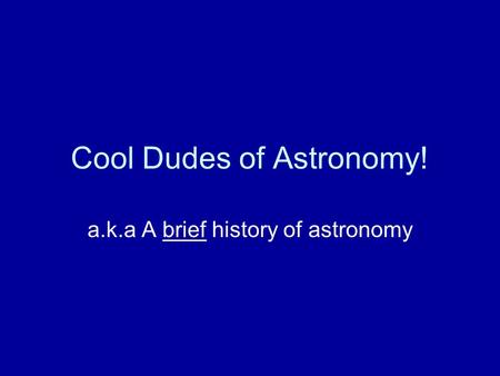 Cool Dudes of Astronomy! a.k.a A brief history of astronomy.