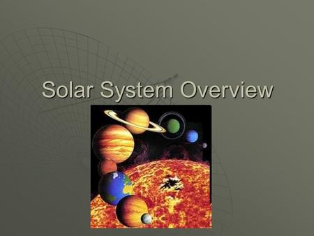 Solar System Overview. Early Ideas  It was assumed that the Sun, planets, and stars orbited a stationary universe  This is known as a “geocentric” model,