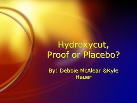 Hydroxycut, Proof or Placebo? By: Debbie McAlear &Kyle Heuer.