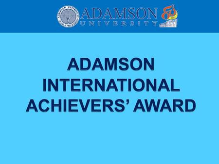 ADAMSON INTERNATIONAL ACHIEVERS’ AWARD On the occasion of its 80th foundation and first global reunion, Adamson University celebrates and formally recognizes.