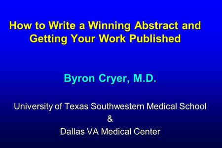 How to Write a Winning Abstract and Getting Your Work Published Byron Cryer, M.D. University of Texas Southwestern Medical School & Dallas VA Medical Center.