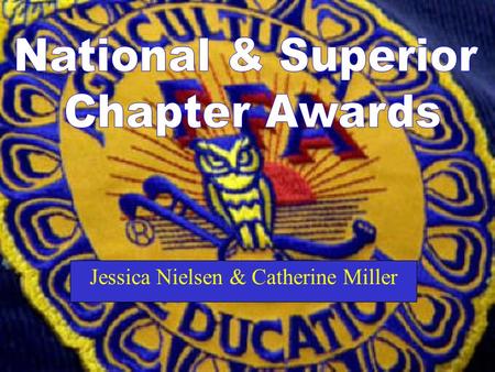 Jessica Nielsen & Catherine Miller. What is a National Chapter Award? The National Chapter Award is designed to award local FFA Chapters who actively.