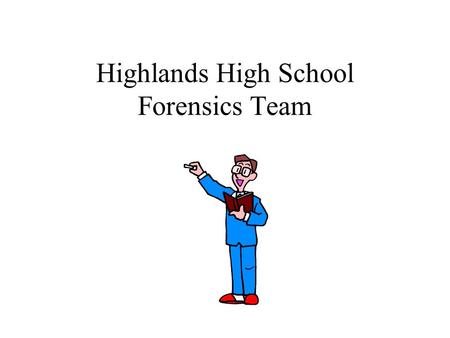 Highlands High School Forensics Team. What is Forensics all about? Learning to speak in public Making presentations that have fluency Increasing confidence.