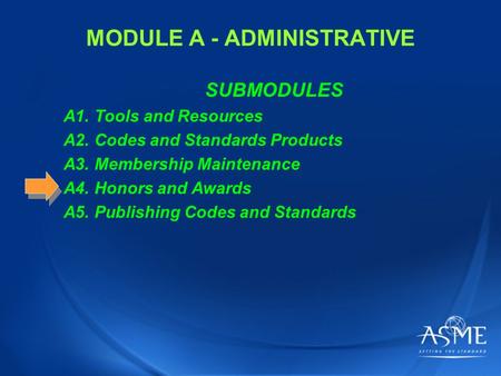 MODULE A - ADMINISTRATIVE SUBMODULES A1. Tools and Resources A2. Codes and Standards Products A3. Membership Maintenance A4. Honors and Awards A5. Publishing.