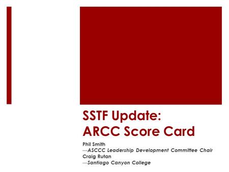 SSTF Update: ARCC Score Card Phil Smith — ASCCC Leadership Development Committee Chair Craig Rutan — Santiago Canyon College.
