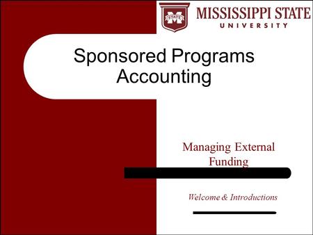 Sponsored Programs Accounting Managing External Funding Welcome & Introductions.