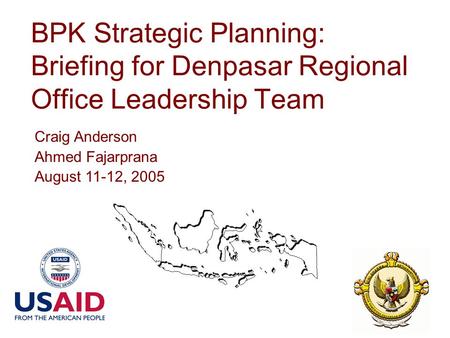 BPK Strategic Planning: Briefing for Denpasar Regional Office Leadership Team Craig Anderson Ahmed Fajarprana August 11-12, 2005.