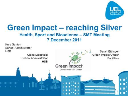 Green Impact – reaching Silver Health, Sport and Bioscience – SMT Meeting 7 December 2011 Krys Gunton School Administrator HSB Claire Mansfield School.