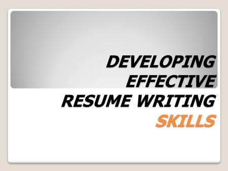 DEVELOPING EFFECTIVE RESUME WRITING SKILLS What is a Resume? A resume is your personal advertisement. The purpose of this document is to obtain an interview.
