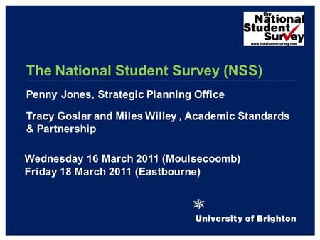 The National Student Survey (NSS) Penny Jones, Strategic Planning Office Tracy Goslar and Miles Willey, Academic Standards & Partnership Wednesday 16 March.