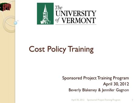 Cost Policy Training Sponsored Project Training Program April 30, 2012 Beverly Blakeney & Jennifer Gagnon April 30, 2012Sponsored Project Training Program1.