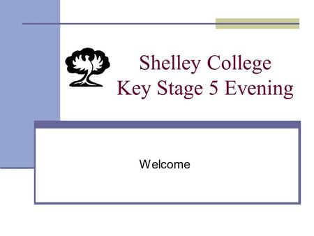 Shelley College Key Stage 5 Evening Welcome. Objectives of Tonight’s Presentation 1) Outline our ethos and expectations 2) Explain the structure of the.