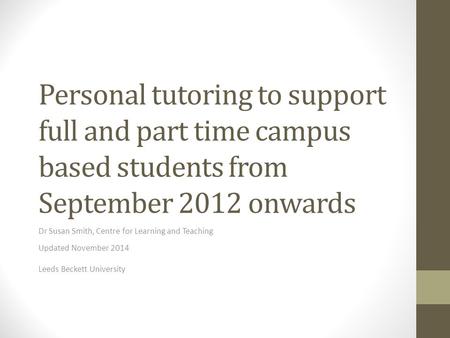 Personal tutoring to support full and part time campus based students from September 2012 onwards Dr Susan Smith, Centre for Learning and Teaching Updated.