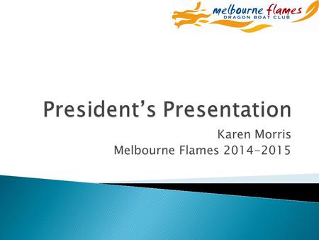 Karen Morris Melbourne Flames 2014-2015.  Thank you ◦ Paddlers, drummers, sweeps, coaches, volunteers and supporters - for a great season  # 1 in Australia.