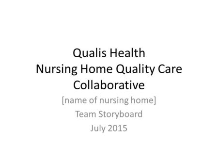 Qualis Health Nursing Home Quality Care Collaborative [name of nursing home] Team Storyboard July 2015.