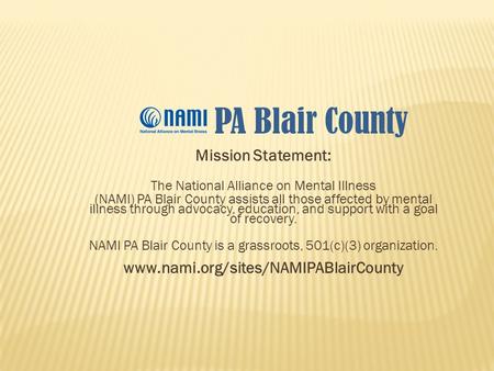 Mission Statement: The National Alliance on Mental Illness (NAMI) PA Blair County assists all those affected by mental illness through advocacy, education,