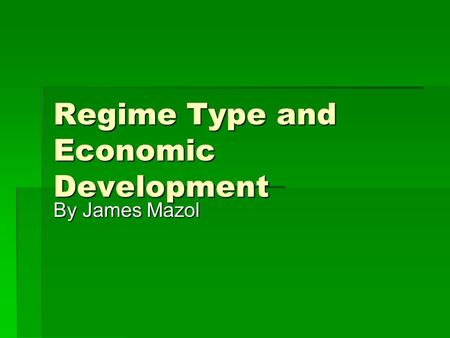 Regime Type and Economic Development By James Mazol.