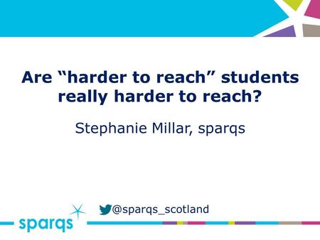 @sparqs_scotland Are “harder to reach” students really harder to reach? Stephanie Millar, sparqs.