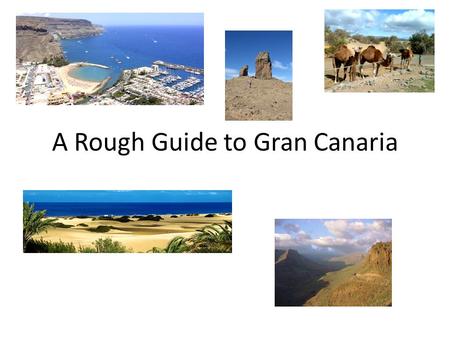 A Rough Guide to Gran Canaria. Where is it? Gran Canaria is amongst the Canary islands, opposite Morocco and the Western Sahara. It is roughly half way.